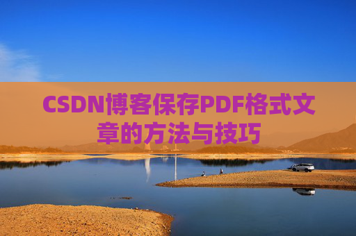 CSDN博客保存PDF格式文章的方法与技巧 CSDN博客保存PDF格式文章的方法与技巧